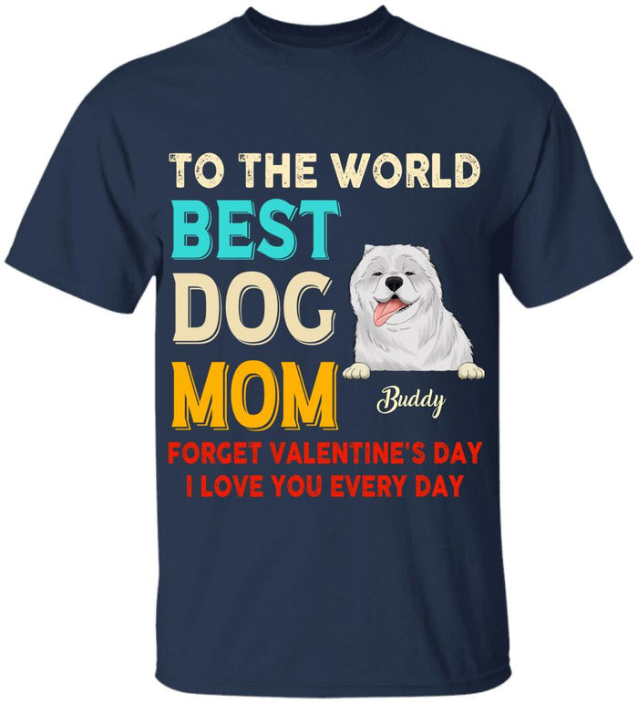 To the World Best Dog Mom Forget Valentine's Day I Love You Every Day Personalized T-shirt, Sweatshirt
